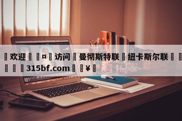 🍏欢迎🤸访问⚽曼彻斯特联対纽卡斯尔联🤟比分网🛑315bf.com🥚