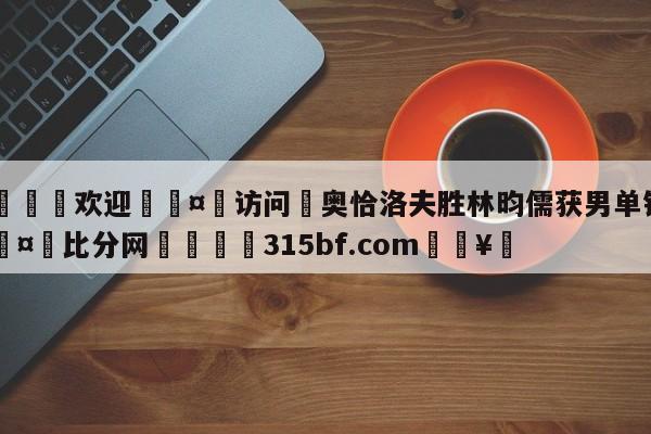 🍏欢迎🤸访问⚽奥恰洛夫胜林昀儒获男单铜牌🤟比分网🛑315bf.com🥚