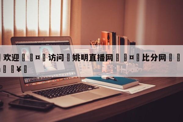 🍏欢迎🤸访问⚽姚明直播网🤟比分网🛑315bf.com🥚
