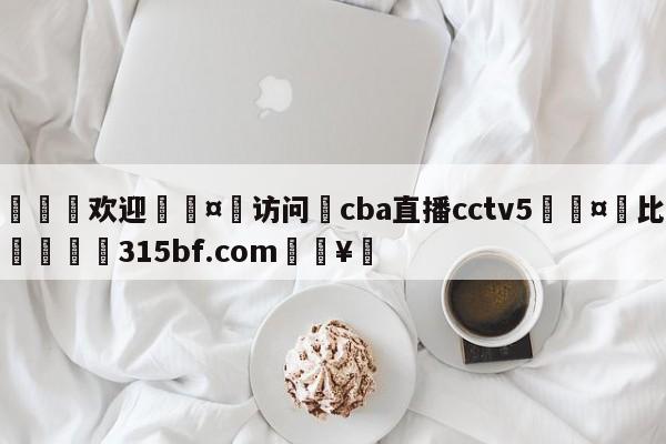 🍏欢迎🤸访问⚽cba直播cctv5🤟比分网🛑315bf.com🥚