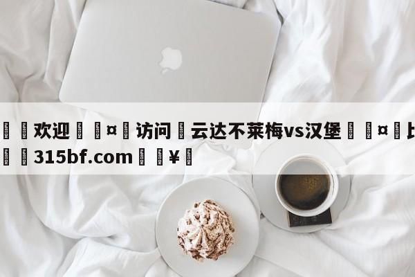 🍏欢迎🤸访问⚽云达不莱梅vs汉堡🤟比分网🛑315bf.com🥚
