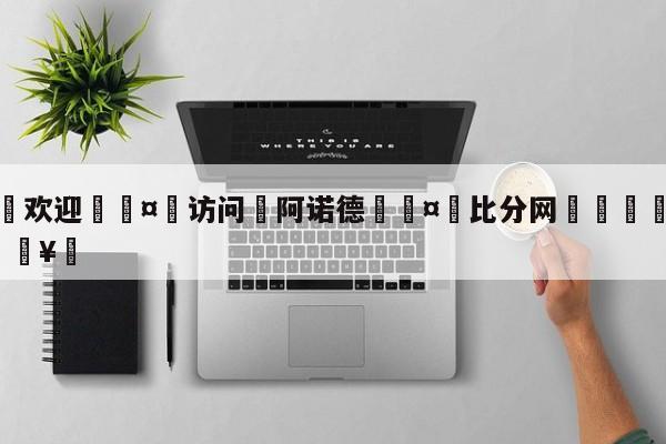 🍏欢迎🤸访问⚽阿诺德🤟比分网🛑315bf.com🥚