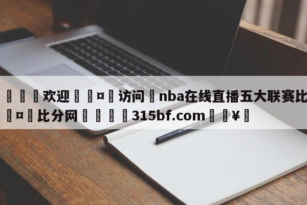 🍏欢迎🤸访问⚽nba在线直播五大联赛比赛🤟比分网🛑315bf.com🥚