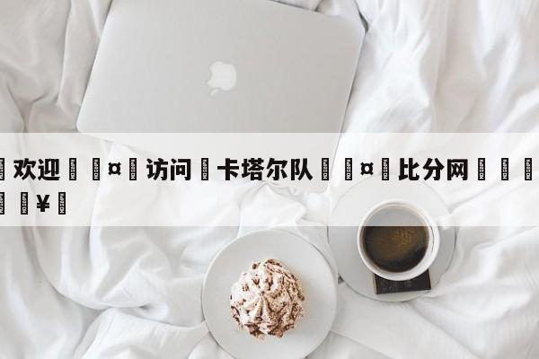🍏欢迎🤸访问⚽卡塔尔队🤟比分网🛑315bf.com🥚