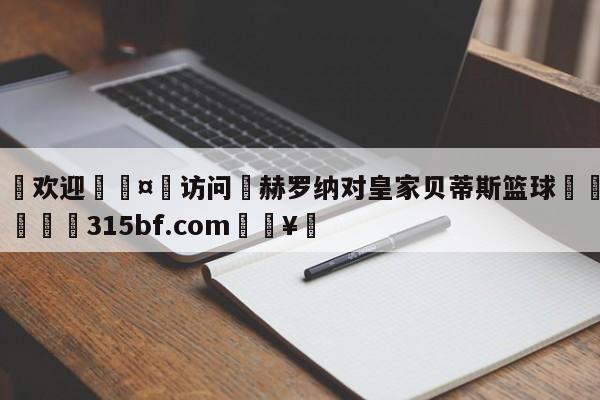 🍏欢迎🤸访问⚽赫罗纳对皇家贝蒂斯篮球🤟比分网🛑315bf.com🥚