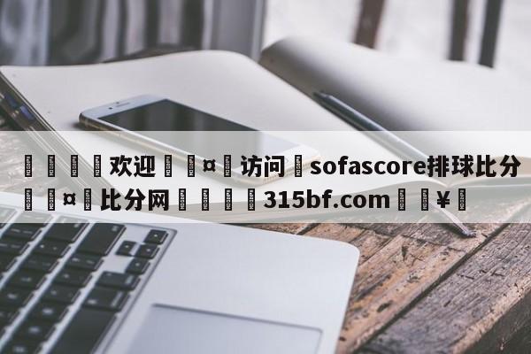 🍏欢迎🤸访问⚽sofascore排球比分🤟比分网🛑315bf.com🥚