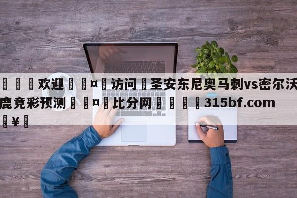 🍏欢迎🤸访问⚽圣安东尼奥马刺vs密尔沃基雄鹿竞彩预测🤟比分网🛑315bf.com🥚