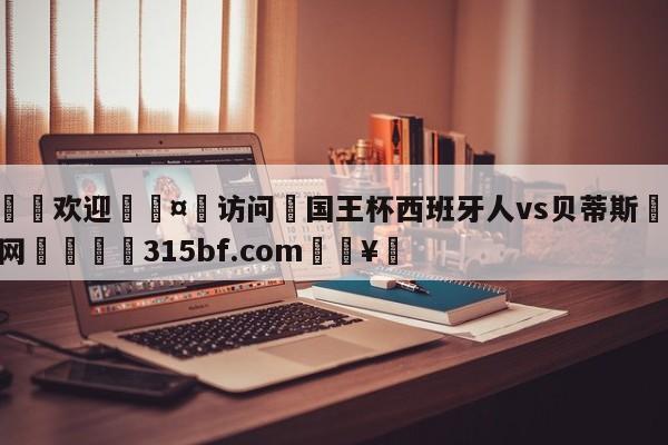 🍏欢迎🤸访问⚽国王杯西班牙人vs贝蒂斯🤟比分网🛑315bf.com🥚