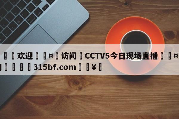 🍏欢迎🤸访问⚽CCTV5今日现场直播🤟比分网🛑315bf.com🥚