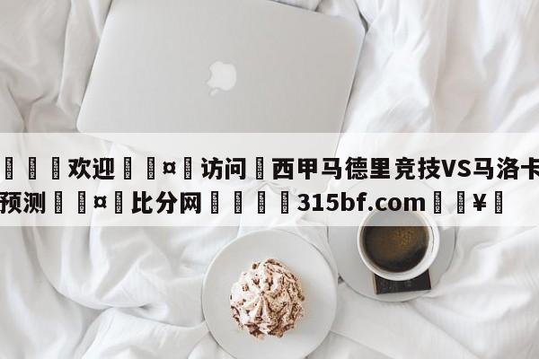 🍏欢迎🤸访问⚽西甲马德里竞技VS马洛卡比分预测🤟比分网🛑315bf.com🥚