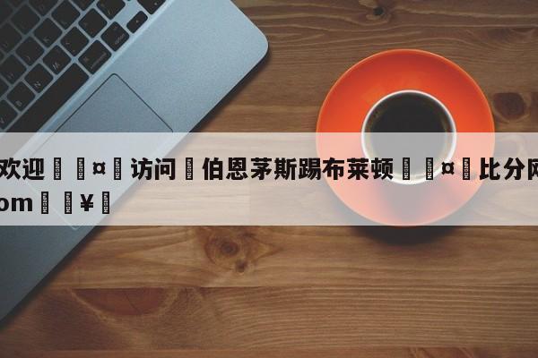 🍏欢迎🤸访问⚽伯恩茅斯踢布莱顿🤟比分网🛑315bf.com🥚
