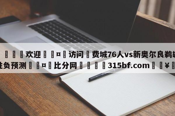 🍏欢迎🤸访问⚽费城76人vs新奥尔良鹈鹕胜负预测🤟比分网🛑315bf.com🥚