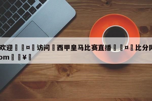 🍏欢迎🤸访问⚽西甲皇马比赛直播🤟比分网🛑315bf.com🥚