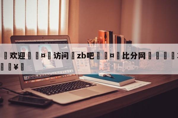 🍏欢迎🤸访问⚽zb吧🤟比分网🛑315bf.com🥚
