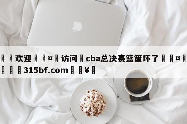 🍏欢迎🤸访问⚽cba总决赛篮筐坏了🤟比分网🛑315bf.com🥚