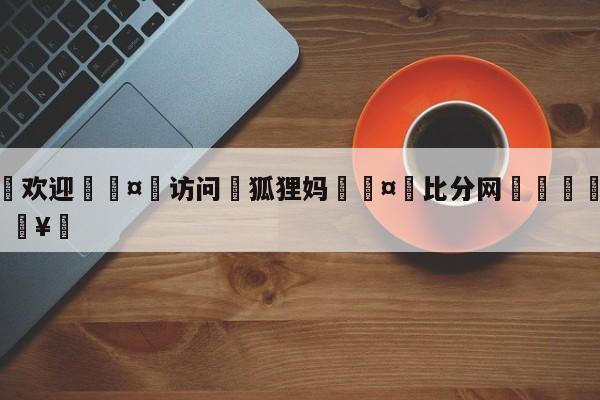 🍏欢迎🤸访问⚽狐狸妈🤟比分网🛑315bf.com🥚