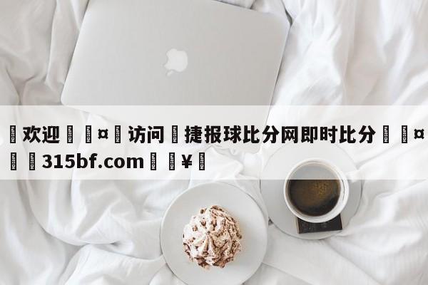 🍏欢迎🤸访问⚽捷报球比分网即时比分🤟比分网🛑315bf.com🥚