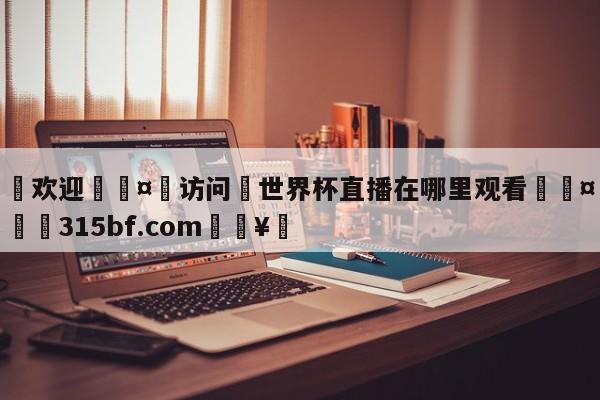🍏欢迎🤸访问⚽世界杯直播在哪里观看🤟比分网🛑315bf.com🥚