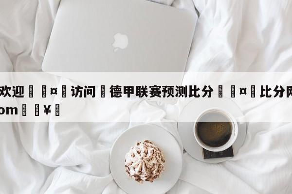 🍏欢迎🤸访问⚽德甲联赛预测比分🤟比分网🛑315bf.com🥚