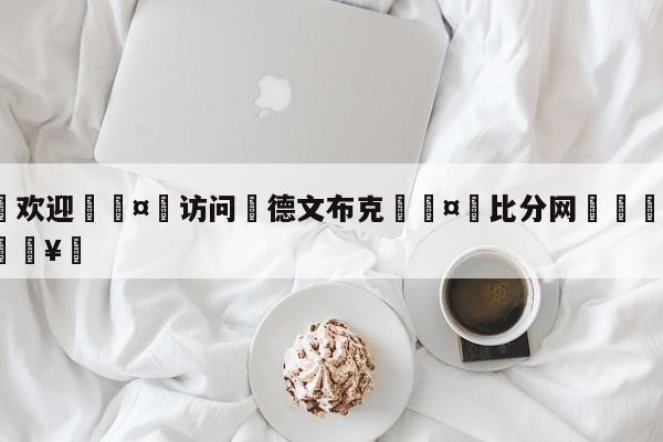 🍏欢迎🤸访问⚽德文布克🤟比分网🛑315bf.com🥚