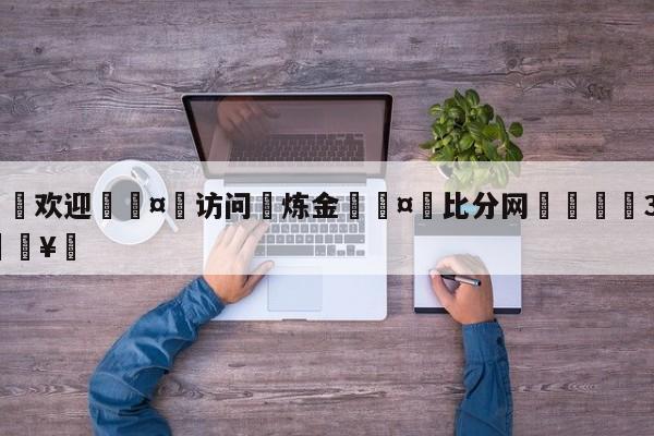🍏欢迎🤸访问⚽炼金🤟比分网🛑315bf.com🥚