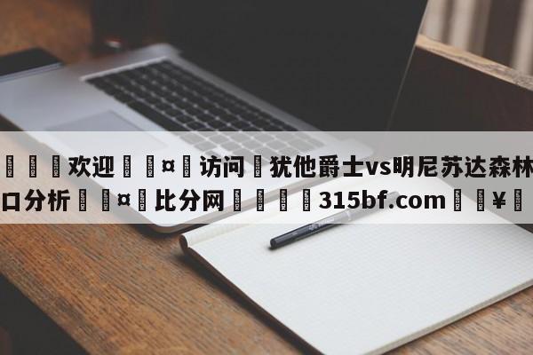 🍏欢迎🤸访问⚽犹他爵士vs明尼苏达森林狼盘口分析🤟比分网🛑315bf.com🥚