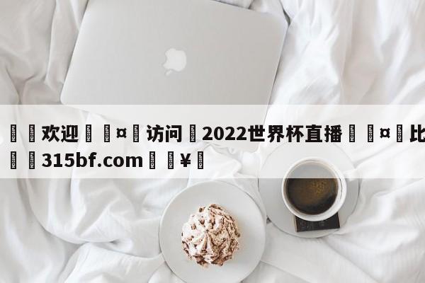 🍏欢迎🤸访问⚽2022世界杯直播🤟比分网🛑315bf.com🥚