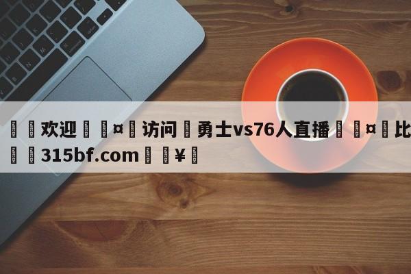 🍏欢迎🤸访问⚽勇士vs76人直播🤟比分网🛑315bf.com🥚