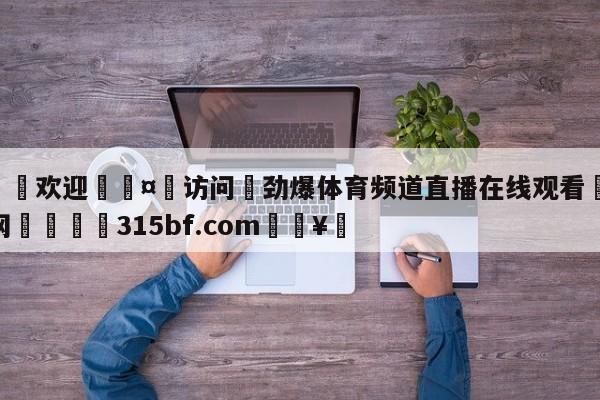 🍏欢迎🤸访问⚽劲爆体育频道直播在线观看🤟比分网🛑315bf.com🥚