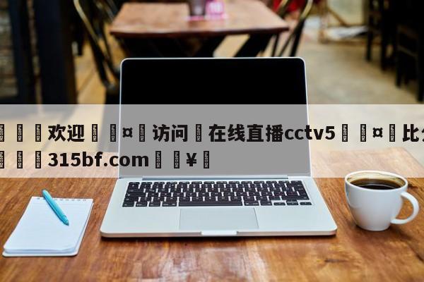 🍏欢迎🤸访问⚽在线直播cctv5🤟比分网🛑315bf.com🥚