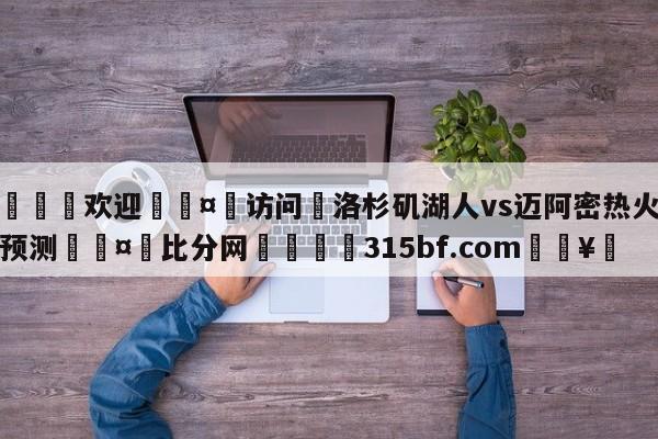 🍏欢迎🤸访问⚽洛杉矶湖人vs迈阿密热火赛前预测🤟比分网🛑315bf.com🥚