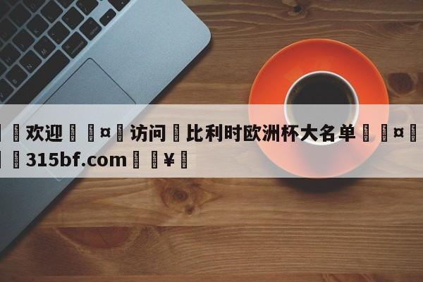 🍏欢迎🤸访问⚽比利时欧洲杯大名单🤟比分网🛑315bf.com🥚