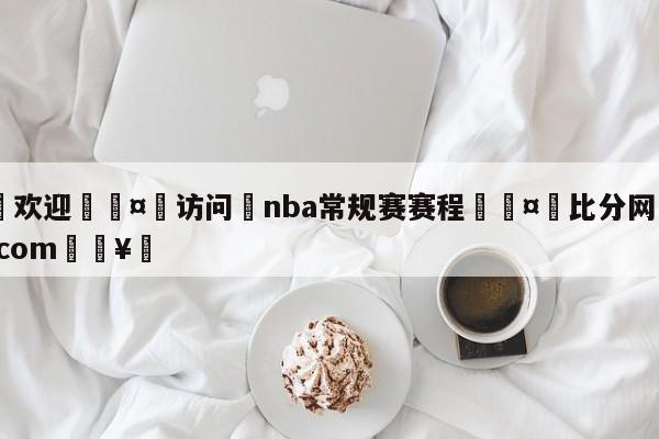 🍏欢迎🤸访问⚽nba常规赛赛程🤟比分网🛑315bf.com🥚
