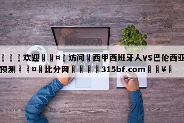 🍏欢迎🤸访问⚽西甲西班牙人VS巴伦西亚比分预测🤟比分网🛑315bf.com🥚