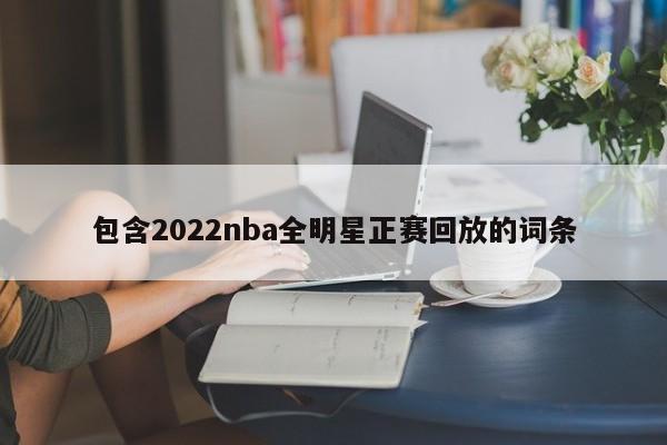 包含2022nba全明星正赛回放的词条