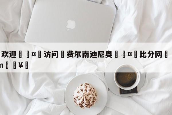 🍏欢迎🤸访问⚽费尔南迪尼奥🤟比分网🛑315bf.com🥚
