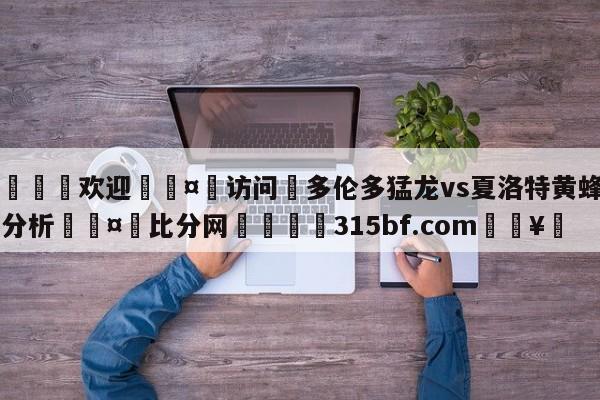 🍏欢迎🤸访问⚽多伦多猛龙vs夏洛特黄蜂盘口分析🤟比分网🛑315bf.com🥚