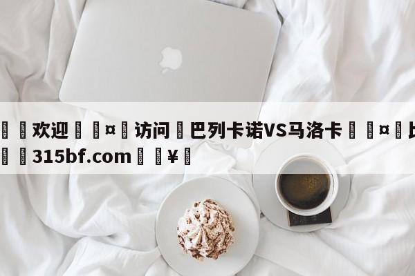 🍏欢迎🤸访问⚽巴列卡诺VS马洛卡🤟比分网🛑315bf.com🥚
