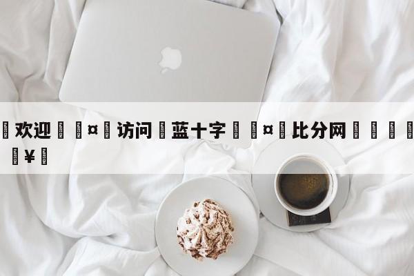 🍏欢迎🤸访问⚽蓝十字🤟比分网🛑315bf.com🥚