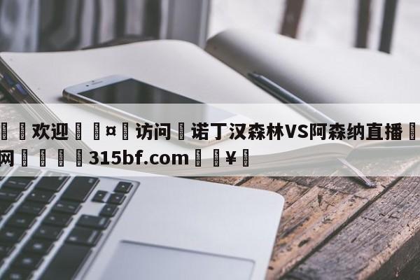 🍏欢迎🤸访问⚽诺丁汉森林VS阿森纳直播🤟比分网🛑315bf.com🥚