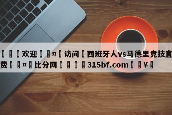 🍏欢迎🤸访问⚽西班牙人vs马德里竞技直播免费🤟比分网🛑315bf.com🥚