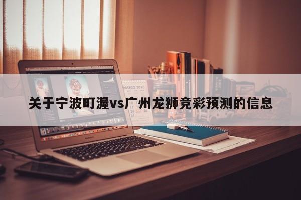 关于宁波町渥vs广州龙狮竞彩预测的信息
