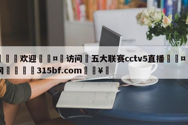 🍏欢迎🤸访问⚽五大联赛cctv5直播🤟比分网🛑315bf.com🥚