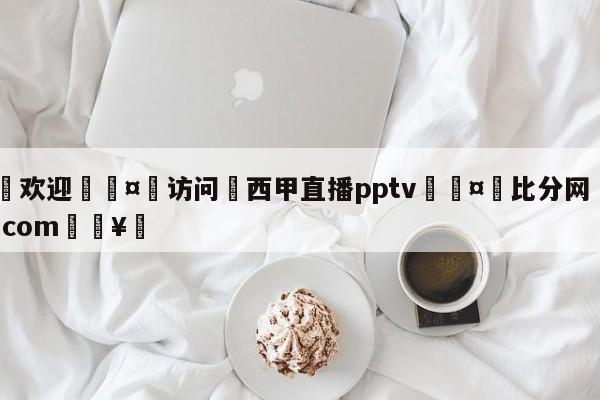 🍏欢迎🤸访问⚽西甲直播pptv🤟比分网🛑315bf.com🥚