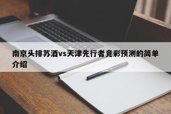 南京头排苏酒vs天津先行者竞彩预测的简单介绍