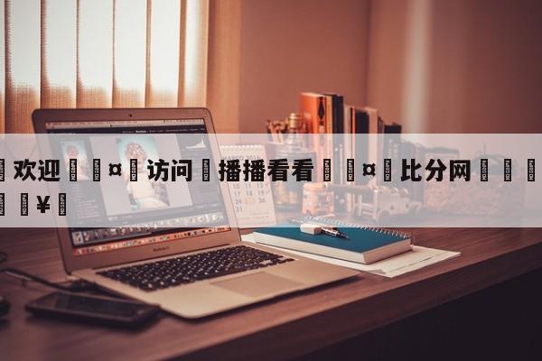 🍏欢迎🤸访问⚽播播看看🤟比分网🛑315bf.com🥚
