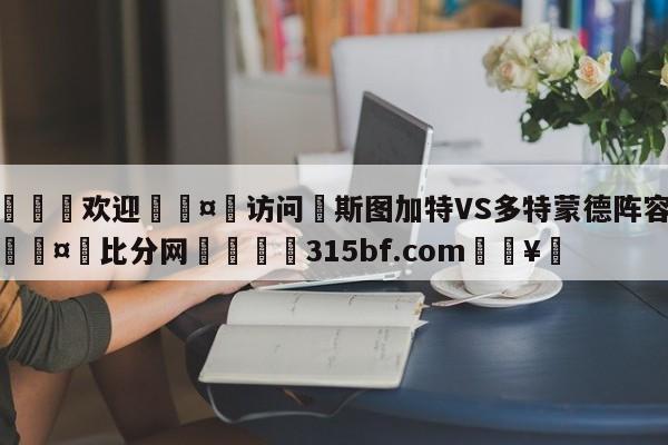 🍏欢迎🤸访问⚽斯图加特VS多特蒙德阵容预测🤟比分网🛑315bf.com🥚