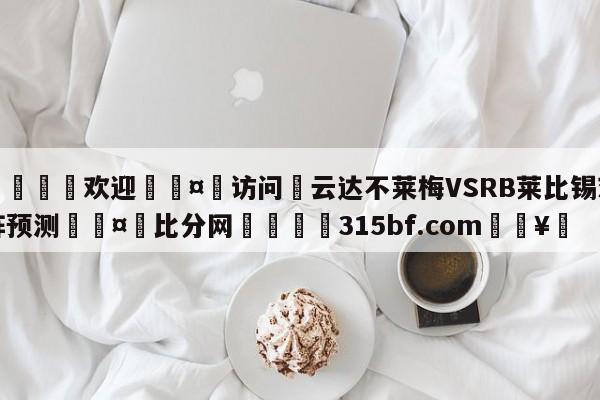 🍏欢迎🤸访问⚽云达不莱梅VSRB莱比锡对阵预测🤟比分网🛑315bf.com🥚