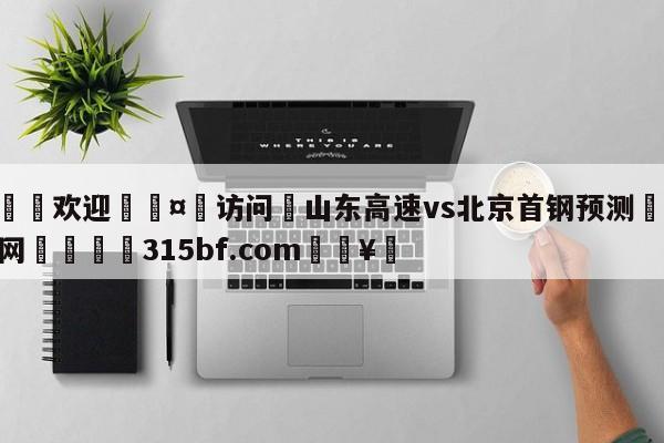🍏欢迎🤸访问⚽山东高速vs北京首钢预测🤟比分网🛑315bf.com🥚