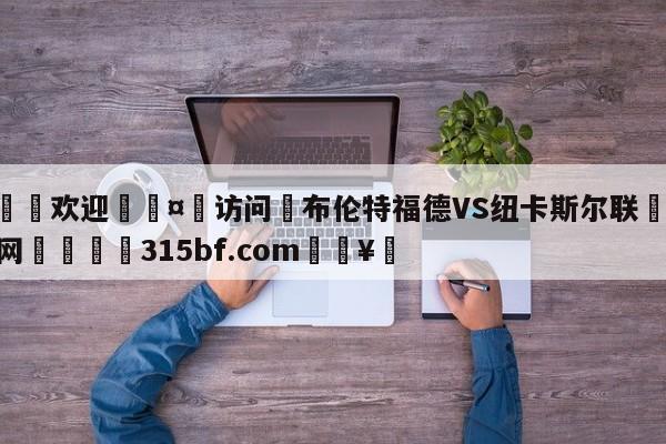 🍏欢迎🤸访问⚽布伦特福德VS纽卡斯尔联🤟比分网🛑315bf.com🥚